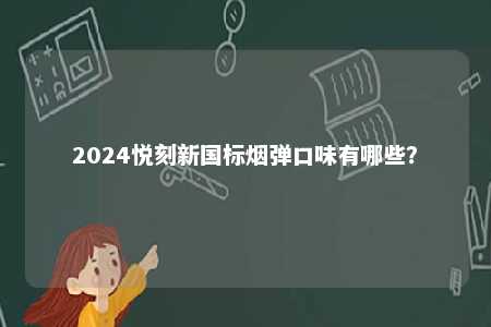 2024悦刻新国标烟弹口味有哪些
？ 